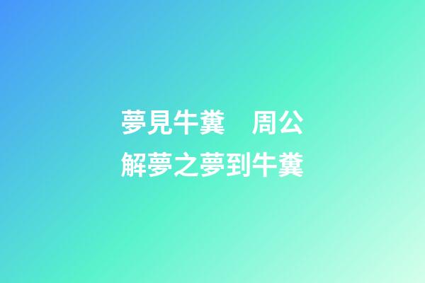 夢見牛糞　周公解夢之夢到牛糞